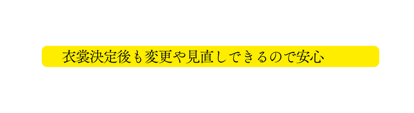 衣裳決定後も変更や見直しできるので安心