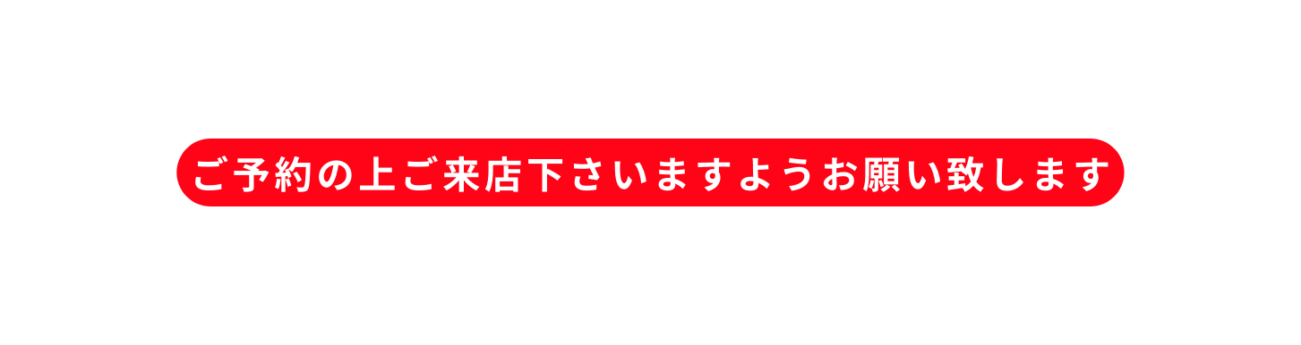 ご予約の上ご来店下さいますようお願い致します